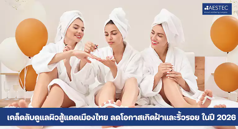 เคล็ดลับดูแลผิวสู้แดดเมืองไทย ลดโอกาสเกิดฝ้าและริ้วรอย ในปี 2026